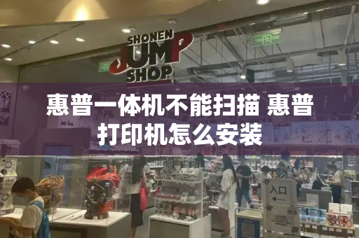 惠普一体机不能扫描 惠普打印机怎么安装