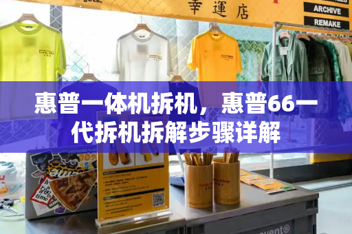 惠普一体机拆机，惠普66一代拆机拆解步骤详解-第1张图片-星选测评