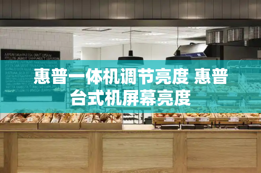 惠普一体机调节亮度 惠普台式机屏幕亮度