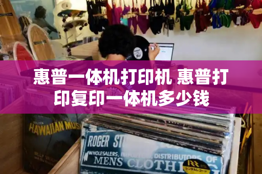 惠普一体机打印机 惠普打印复印一体机多少钱-第1张图片-星选测评