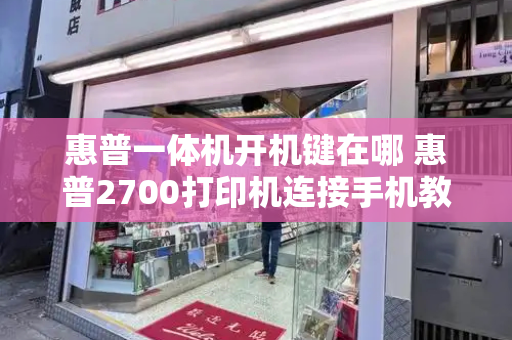 惠普一体机开机键在哪 惠普2700打印机连接手机教程