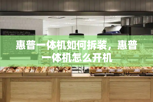 惠普一体机如何拆装，惠普一体机怎么开机