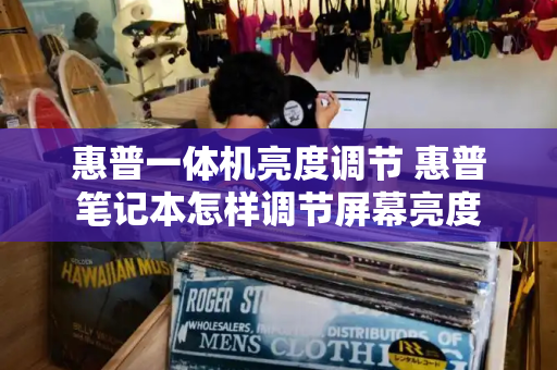 惠普一体机亮度调节 惠普笔记本怎样调节屏幕亮度