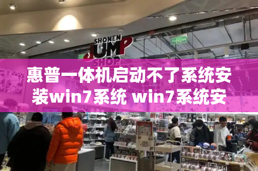 惠普一体机启动不了系统安装win7系统 win7系统安装不了惠普打印机-第1张图片-星选测评