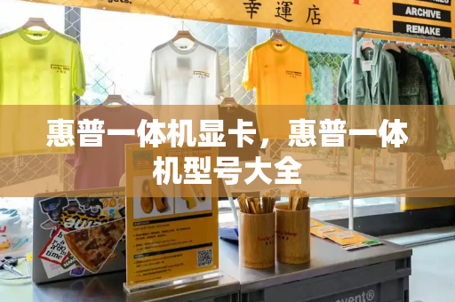 惠普一体机显卡，惠普一体机型号大全