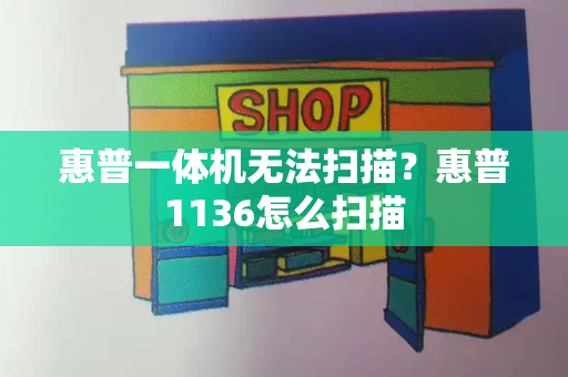 惠普一体机无法扫描？惠普1136怎么扫描