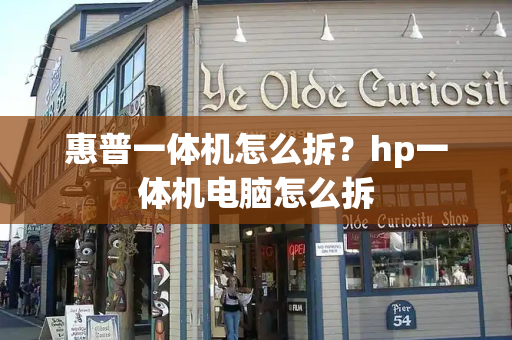 惠普一体机怎么拆？hp一体机电脑怎么拆-第1张图片-星选测评