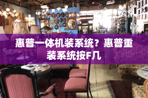 惠普一体机装系统？惠普重装系统按F几