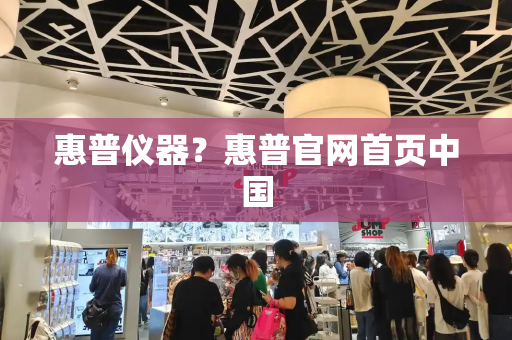 惠普仪器？惠普官网首页中国-第1张图片-星选测评