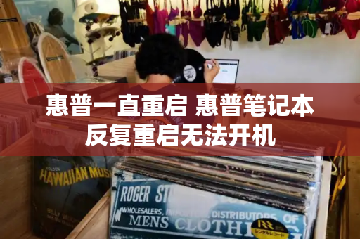 惠普一直重启 惠普笔记本反复重启无法开机-第1张图片-星选测评