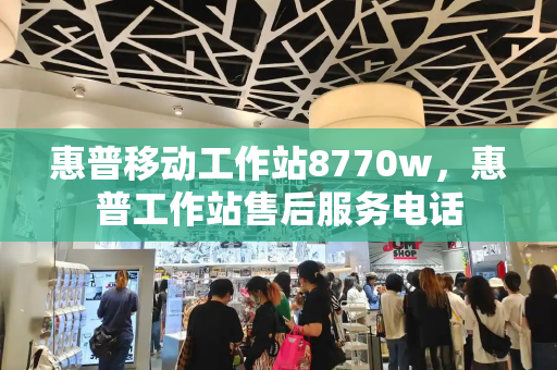 惠普移动工作站8770w，惠普工作站售后服务电话-第1张图片-星选测评