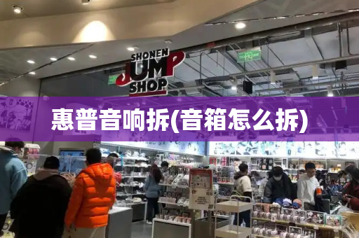 惠普音响拆(音箱怎么拆)-第1张图片-星选测评