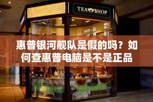 惠普银河舰队是假的吗？如何查惠普电脑是不是正品