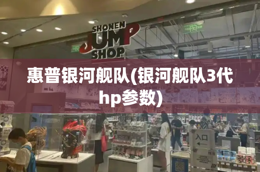 惠普银河舰队(银河舰队3代hp参数)
