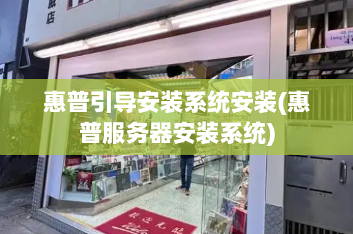 惠普引导安装系统安装(惠普服务器安装系统)