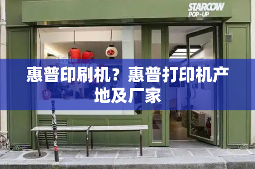 惠普印刷机？惠普打印机产地及厂家
