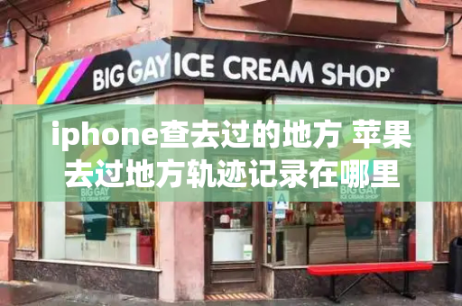 iphone查去过的地方 苹果去过地方轨迹记录在哪里