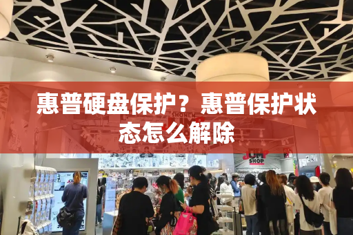 惠普硬盘保护？惠普保护状态怎么解除-第1张图片-星选测评