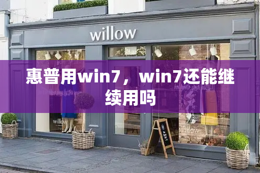 惠普用win7，win7还能继续用吗-第1张图片-星选测评