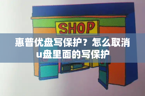 惠普优盘写保护？怎么取消u盘里面的写保护