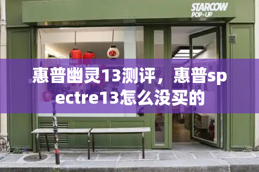 惠普幽灵13测评，惠普spectre13怎么没买的-第1张图片-星选测评