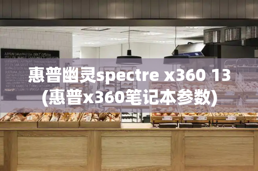 惠普幽灵spectre x360 13(惠普x360笔记本参数)