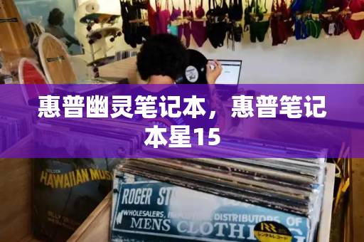 惠普幽灵笔记本，惠普笔记本星15-第1张图片-星选测评
