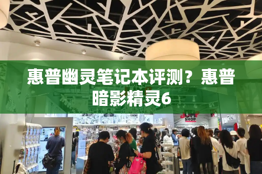 惠普幽灵笔记本评测？惠普暗影精灵6-第1张图片-星选测评