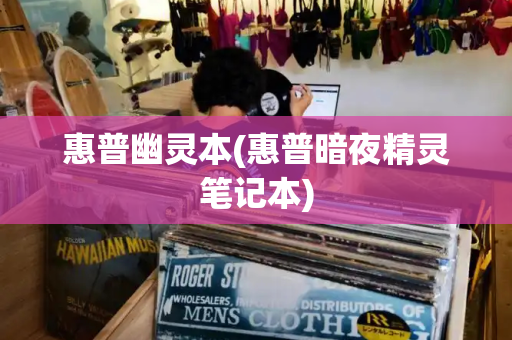 惠普幽灵本(惠普暗夜精灵笔记本)