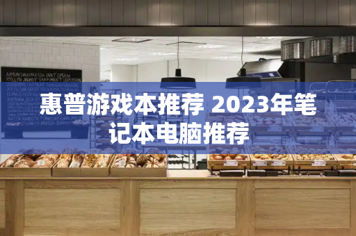 惠普游戏本推荐 2023年笔记本电脑推荐-第1张图片-星选测评