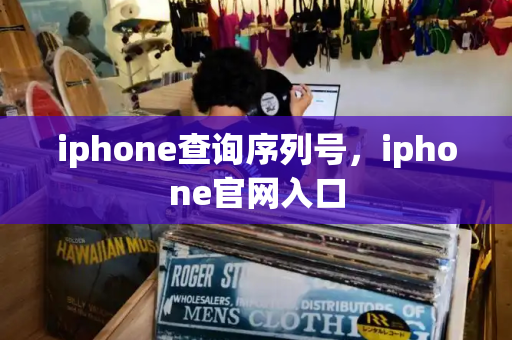 iphone查询序列号，iphone官网入口