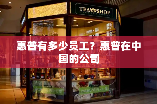 惠普有多少员工？惠普在中国的公司-第1张图片-星选测评