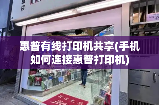 惠普有线打印机共享(手机如何连接惠普打印机)