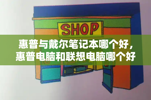 惠普与戴尔笔记本哪个好，惠普电脑和联想电脑哪个好-第1张图片-星选测评