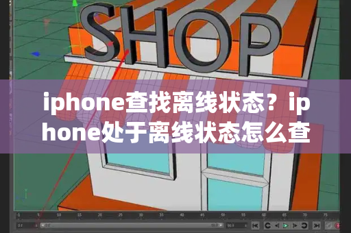 iphone查找离线状态？iphone处于离线状态怎么查找位置