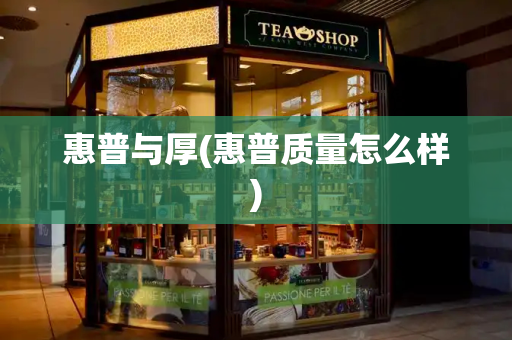 惠普与厚(惠普质量怎么样)-第1张图片-星选测评