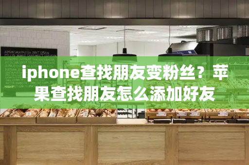 iphone查找朋友变粉丝？苹果查找朋友怎么添加好友