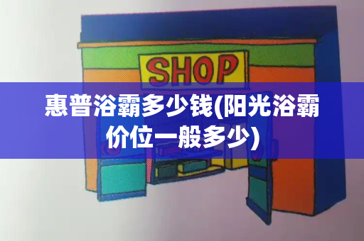 惠普浴霸多少钱(阳光浴霸价位一般多少)-第1张图片-星选测评