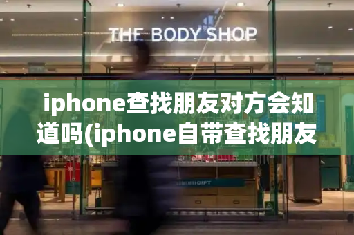 iphone查找朋友对方会知道吗(iphone自带查找朋友找不到了)-第1张图片-星选测评