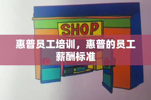 惠普员工培训，惠普的员工薪酬标准-第1张图片-星选测评