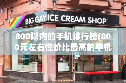 800以内的手机排行榜(800元左右性价比最高的手机)