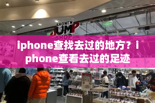 iphone查找去过的地方？iphone查看去过的足迹