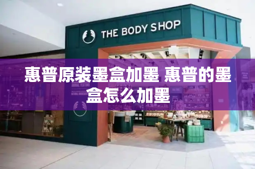 惠普原装墨盒加墨 惠普的墨盒怎么加墨-第1张图片-星选测评