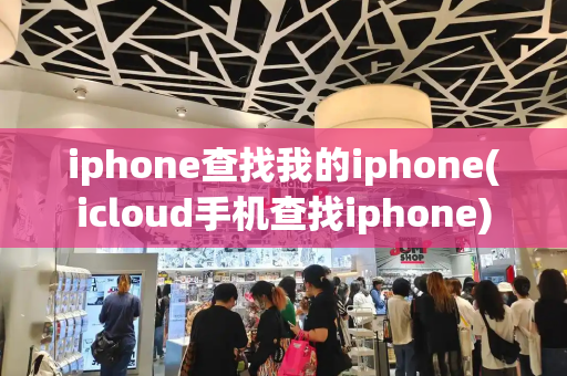 iphone查找我的iphone(icloud手机查找iphone)-第1张图片-星选测评