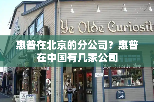 惠普在北京的分公司？惠普在中国有几家公司