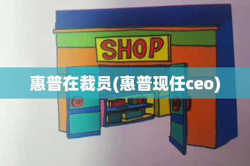 惠普在裁员(惠普现任ceo)