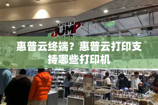 惠普云终端？惠普云打印支持哪些打印机