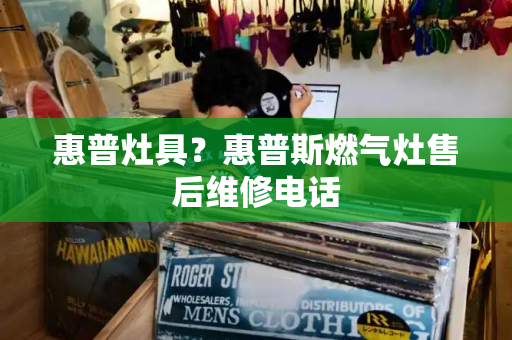 惠普灶具？惠普斯燃气灶售后维修电话