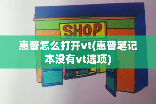 惠普怎么打开vt(惠普笔记本没有vt选项)