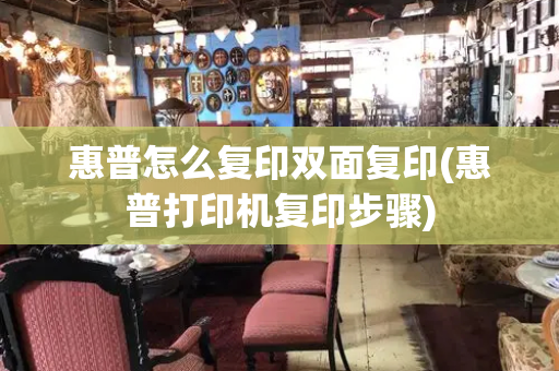 惠普怎么复印双面复印(惠普打印机复印步骤)